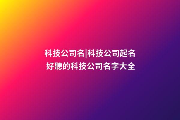科技公司名|科技公司起名 好聽的科技公司名字大全-第1張-公司起名-玄機(jī)派